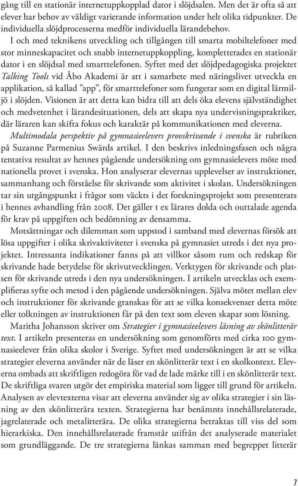 I och med teknikens utveckling och tillgången till smarta mobiltelefoner med stor minneskapacitet och snabb internetuppkoppling, kompletterades en stationär dator i en slöjdsal med smarttelefonen.