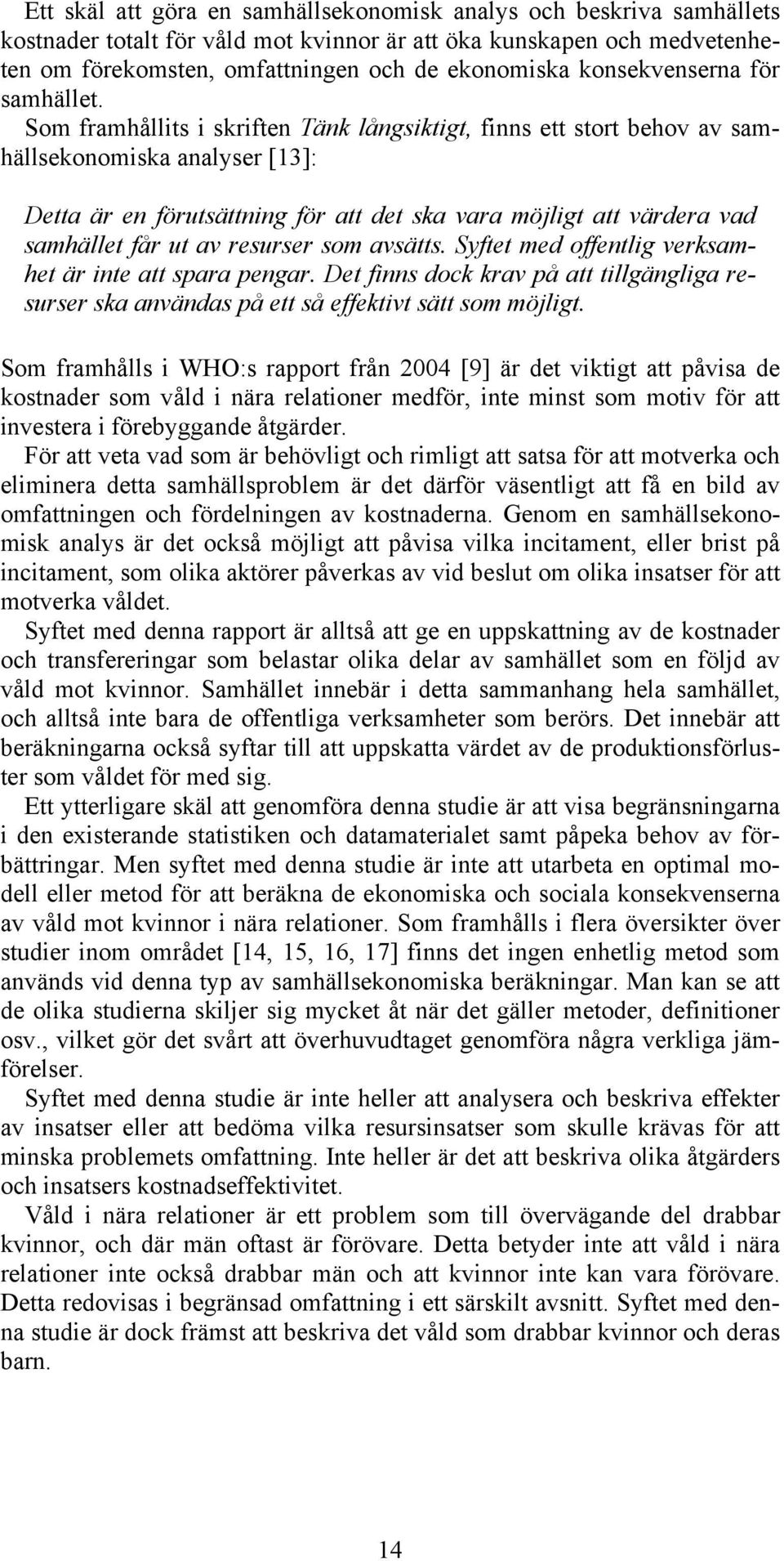 Som framhållits i skriften Tänk långsiktigt, finns ett stort behov av samhällsekonomiska analyser [13]: Detta är en förutsättning för att det ska vara möjligt att värdera vad samhället får ut av