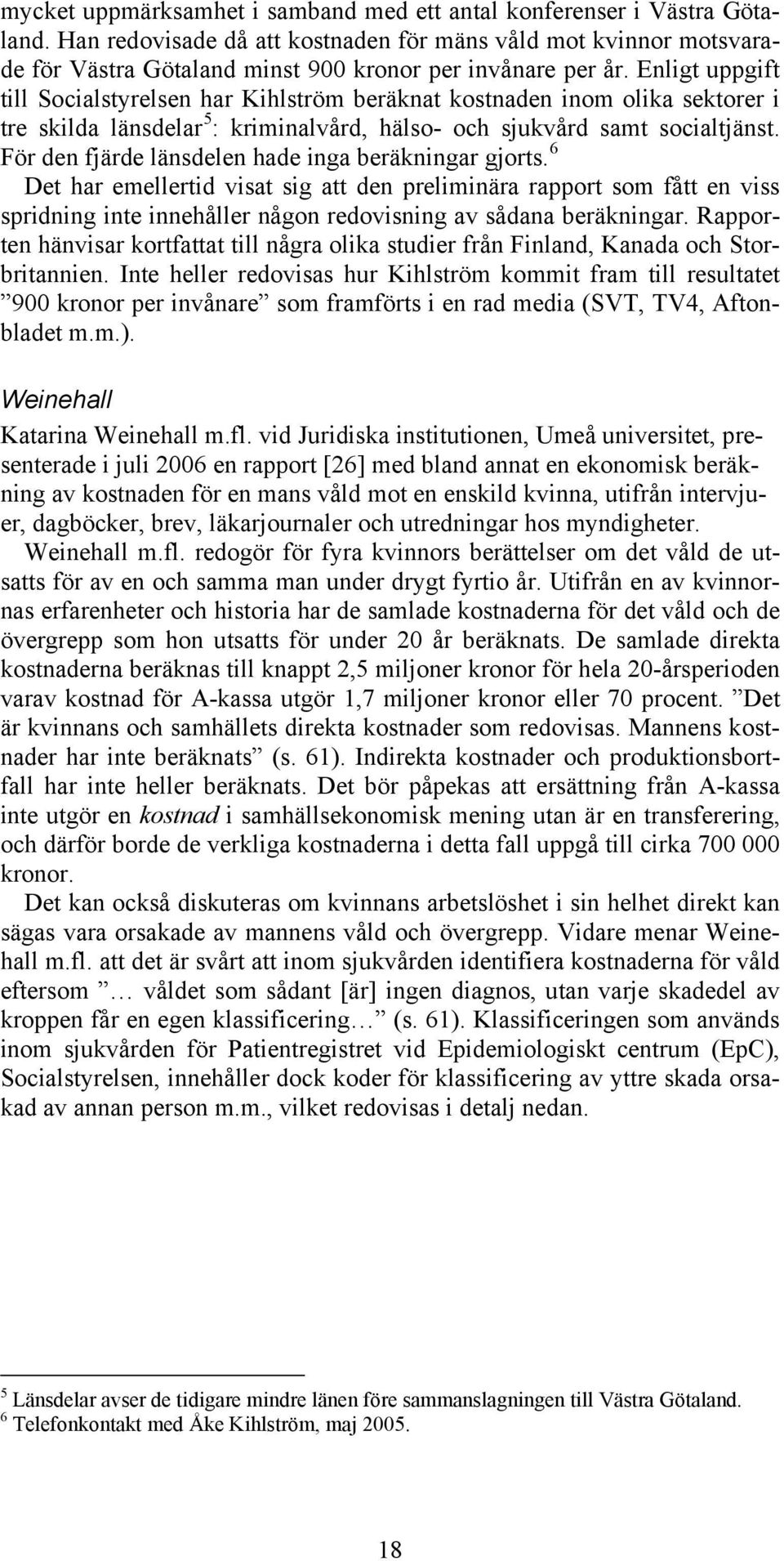 Enligt uppgift till Socialstyrelsen har Kihlström beräknat kostnaden inom olika sektorer i tre skilda länsdelar 5 : kriminalvård, hälso- och sjukvård samt socialtjänst.