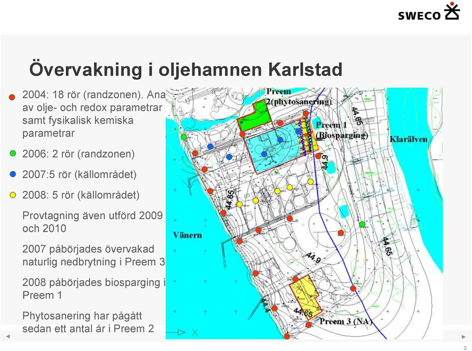 2007:5 rör (källområdet) 2008: 5 rör (källområdet) Provtagning även utförd 2009 och 2010 2007