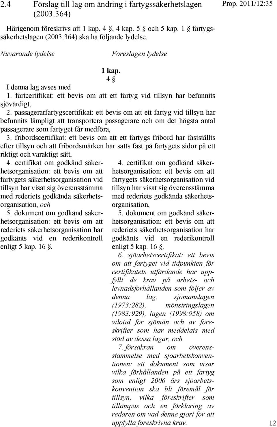 passagerarfartygscertifikat: ett bevis om att ett fartyg vid tillsyn har befunnits lämpligt att transportera passagerare och om det högsta antal passagerare som fartyget får medföra, 3.