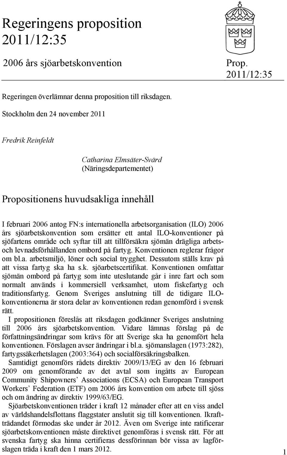 (ILO) 2006 års sjöarbetskonvention som ersätter ett antal ILO-konventioner på sjöfartens område och syftar till att tillförsäkra sjömän drägliga arbetsoch levnadsförhållanden ombord på fartyg.