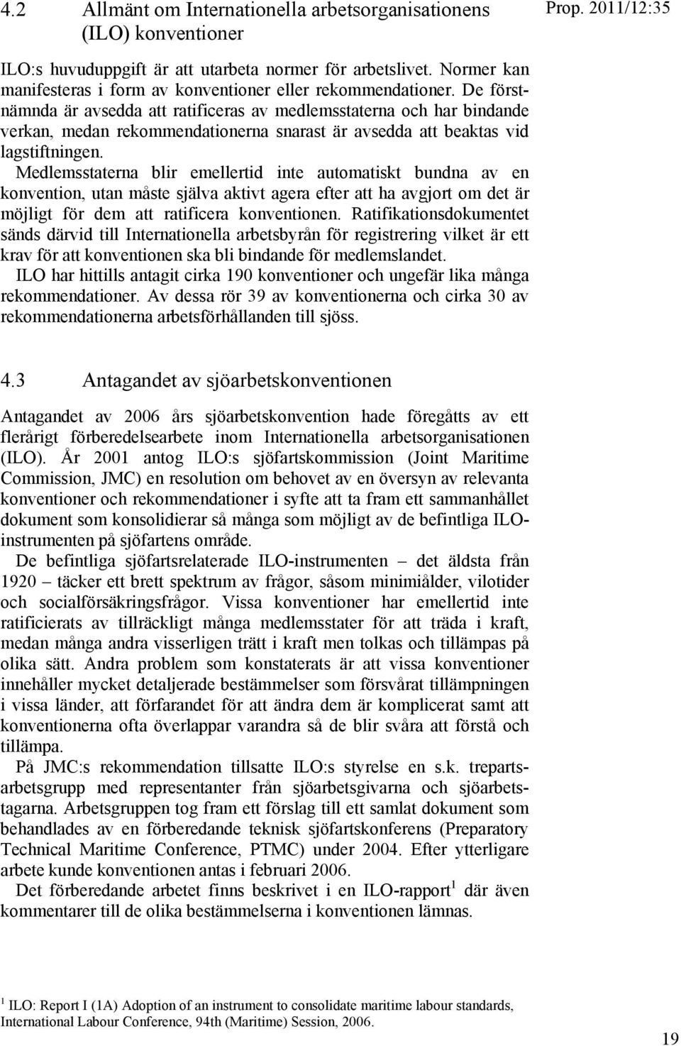 De förstnämnda är avsedda att ratificeras av medlemsstaterna och har bindande verkan, medan rekommendationerna snarast är avsedda att beaktas vid lagstiftningen.