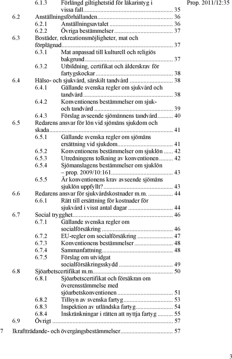 4 Hälso- och sjukvård, särskilt tandvård... 38 6.4.1 Gällande svenska regler om sjukvård och tandvård... 38 6.4.2 Konventionens bestämmelser om sjukoch tandvård... 39 6.4.3 Förslag avseende sjömännens tandvård.