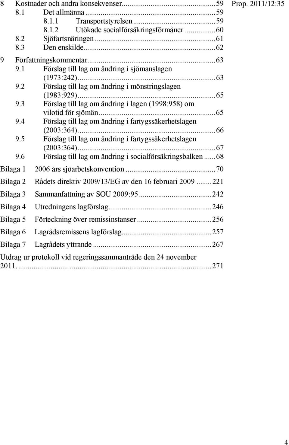 3 Förslag till lag om ändring i lagen (1998:958) om vilotid för sjömän...65 9.4 Förslag till lag om ändring i fartygssäkerhetslagen (2003:364)...66 9.