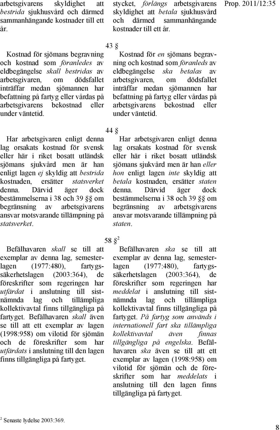 2011/12:35 Kostnad för sjömans begravning och kostnad som föranledes av eldbegängelse skall bestridas av arbetsgivaren, om dödsfallet inträffar medan sjömannen har befattning på fartyg eller vårdas