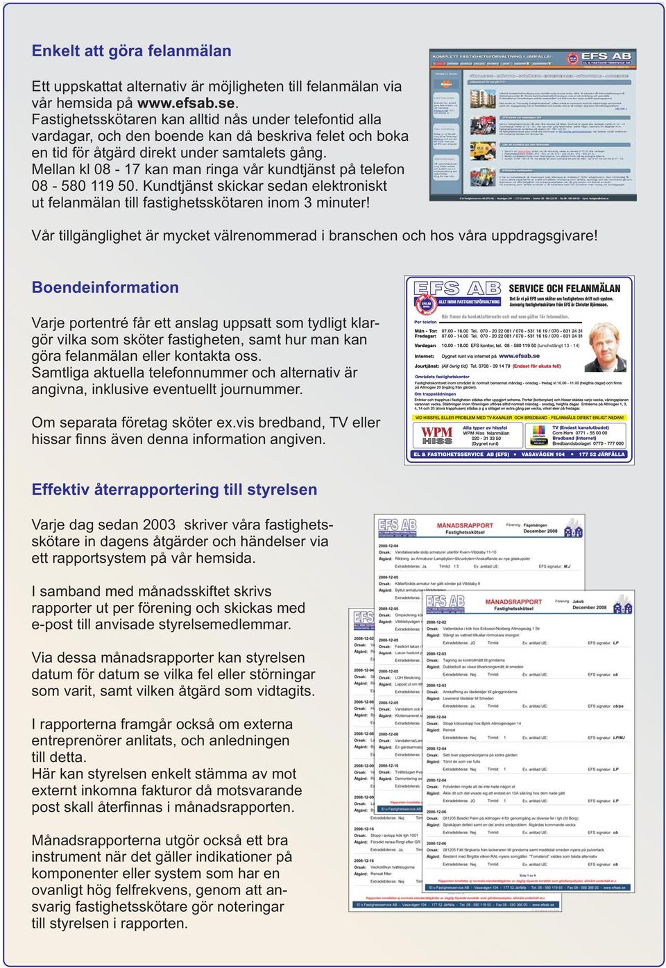 Mellan kl 08-17 kan man ringa vår kundtjänst på telefon 08-580 119 50. Kundtjänst skickar sedan elektroniskt ut felanmälan till fastighetsskötaren inom 3 minuter!