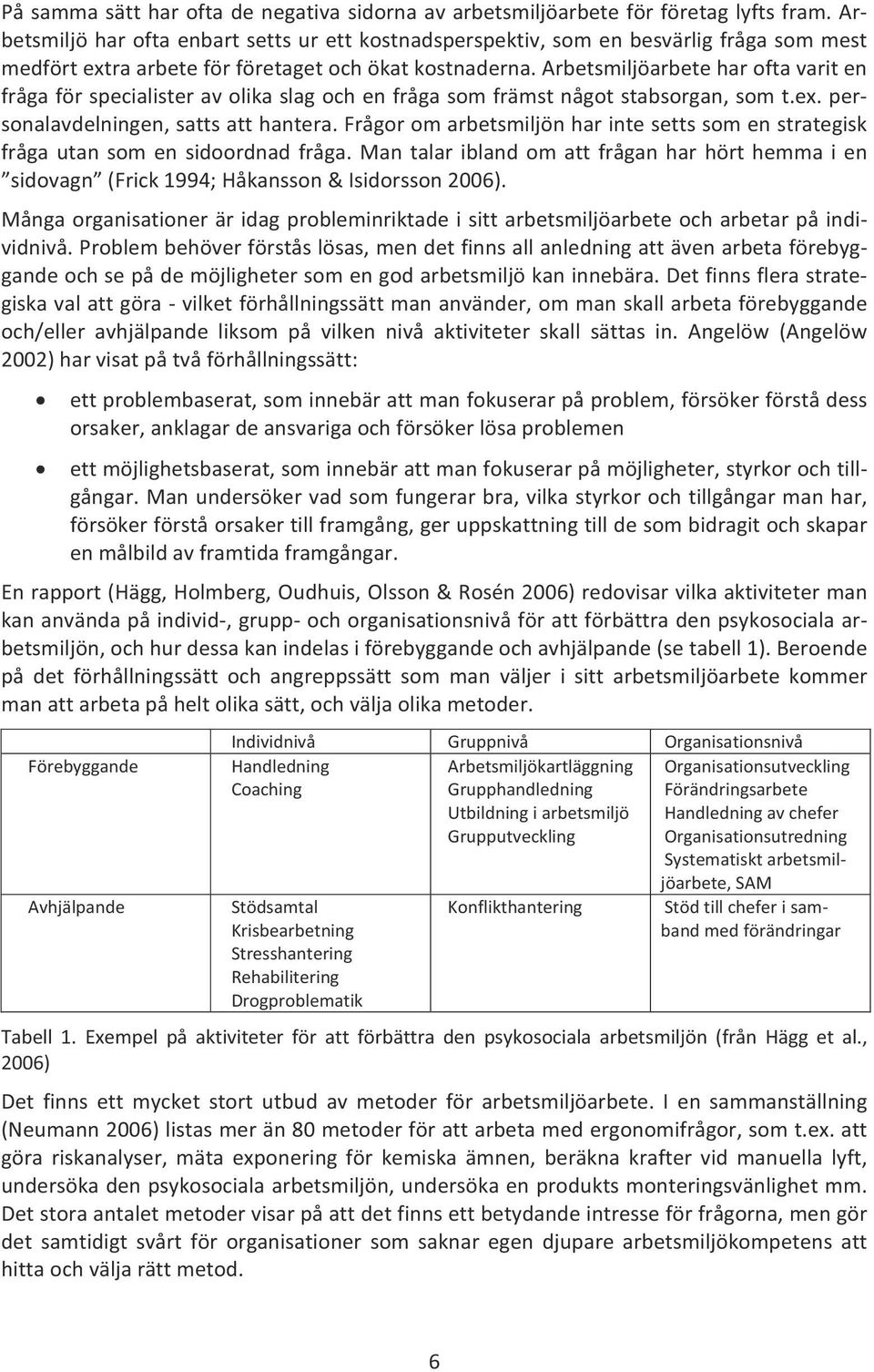 Arbetsmiljöarbete har ofta varit en fråga för specialister av olika slag och en fråga som främst något stabsorgan, som t.ex. personalavdelningen, satts att hantera.