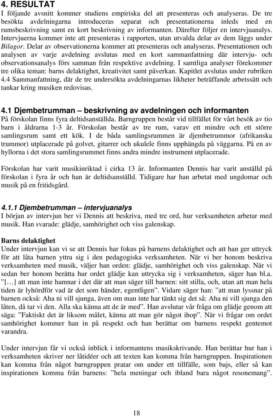 Intervjuerna kommer inte att presenteras i rapporten, utan utvalda delar av dem läggs under Bilagor. Delar av observationerna kommer att presenteras och analyseras.