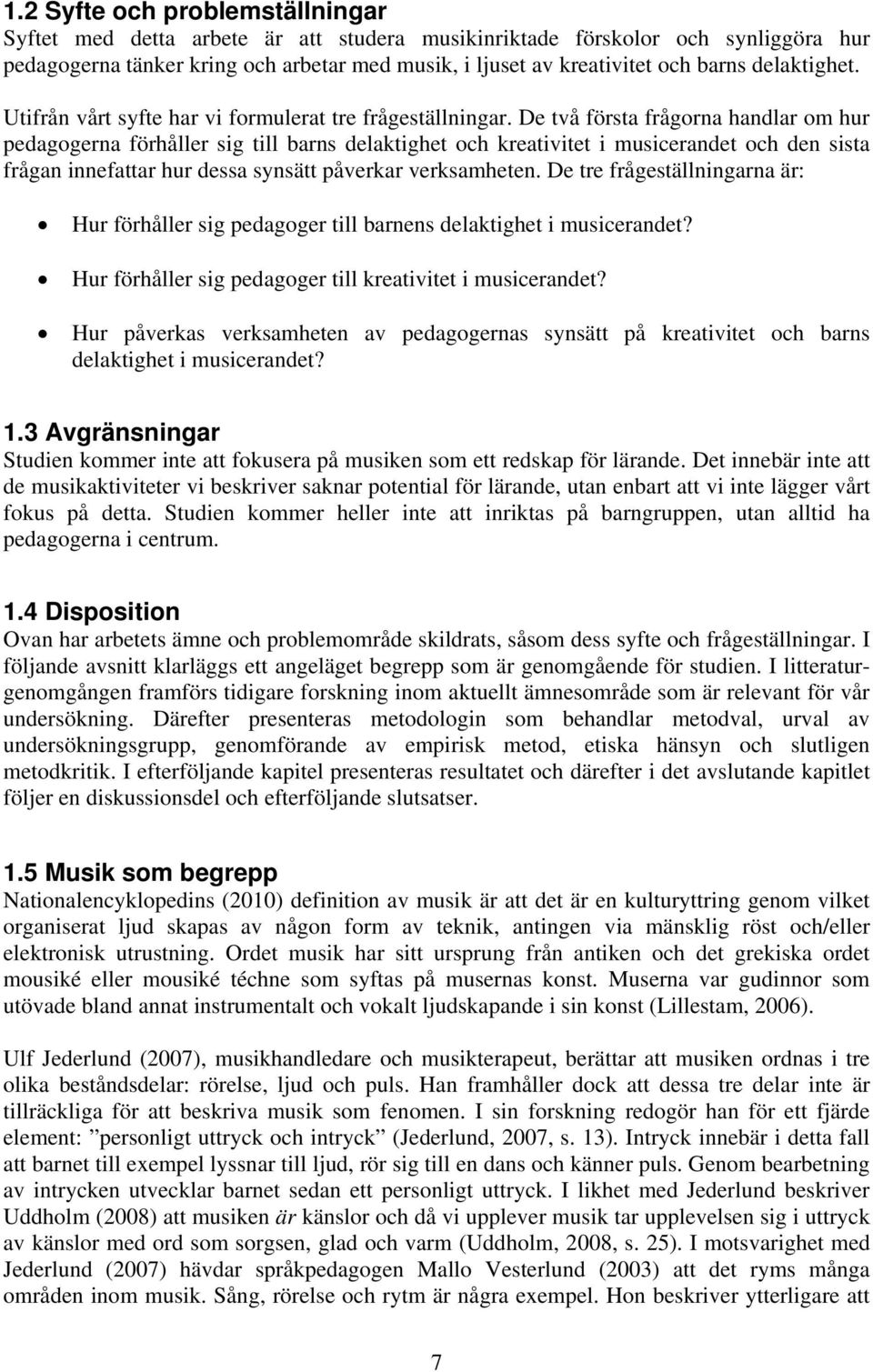 De två första frågorna handlar om hur pedagogerna förhåller sig till barns delaktighet och kreativitet i musicerandet och den sista frågan innefattar hur dessa synsätt påverkar verksamheten.