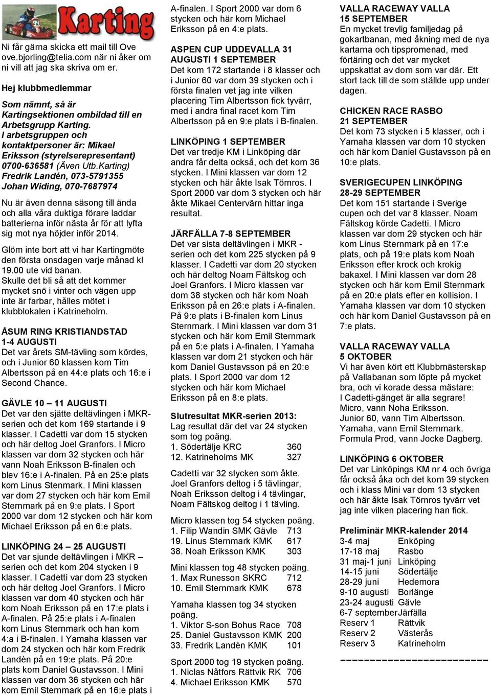 Karting) Fredrik Landén, 073-5791355 Johan Widing, 070-7687974 Nu är även denna säsong till ända och alla våra duktiga förare laddar batterierna inför nästa år för att lyfta sig mot nya höjder inför