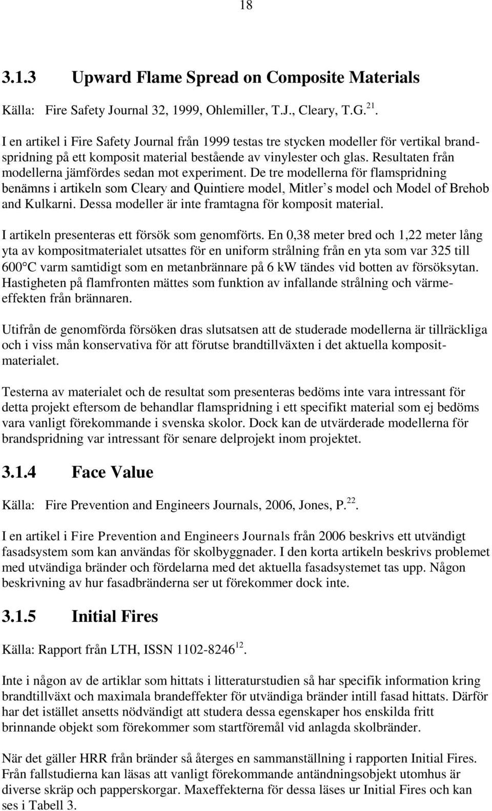 Resultaten från modellerna jämfördes sedan mot experiment. De tre modellerna för flamspridning benämns i artikeln som Cleary and Quintiere model, Mitler s model och Model of Brehob and Kulkarni.