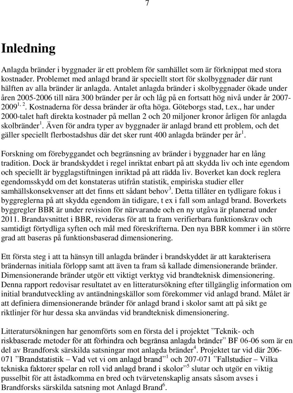 Antalet anlagda bränder i skolbyggnader ökade under åren 2005-2006 till nära 300 bränder per år och låg på en fortsatt hög nivå under år 2007-2009 1, 2. Kostnaderna för dessa bränder är ofta höga.