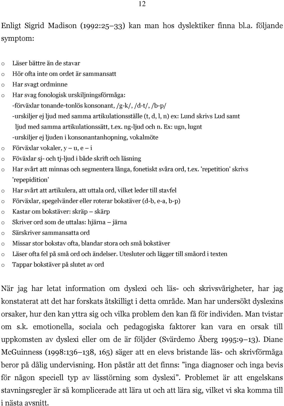 man hos dyslektiker finna bl.a. följande symptom: o o o o o o o o o o o o o o o Läser bättre än de stavar Hör ofta inte om ordet är sammansatt Har svagt ordminne Har svag fonologisk