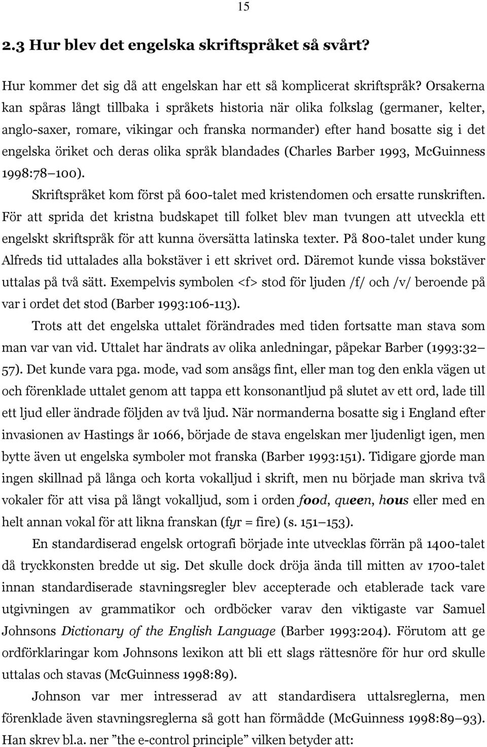 deras olika språk blandades (Charles Barber 1993, McGuinness 1998:78 100). Skriftspråket kom först på 600-talet med kristendomen och ersatte runskriften.