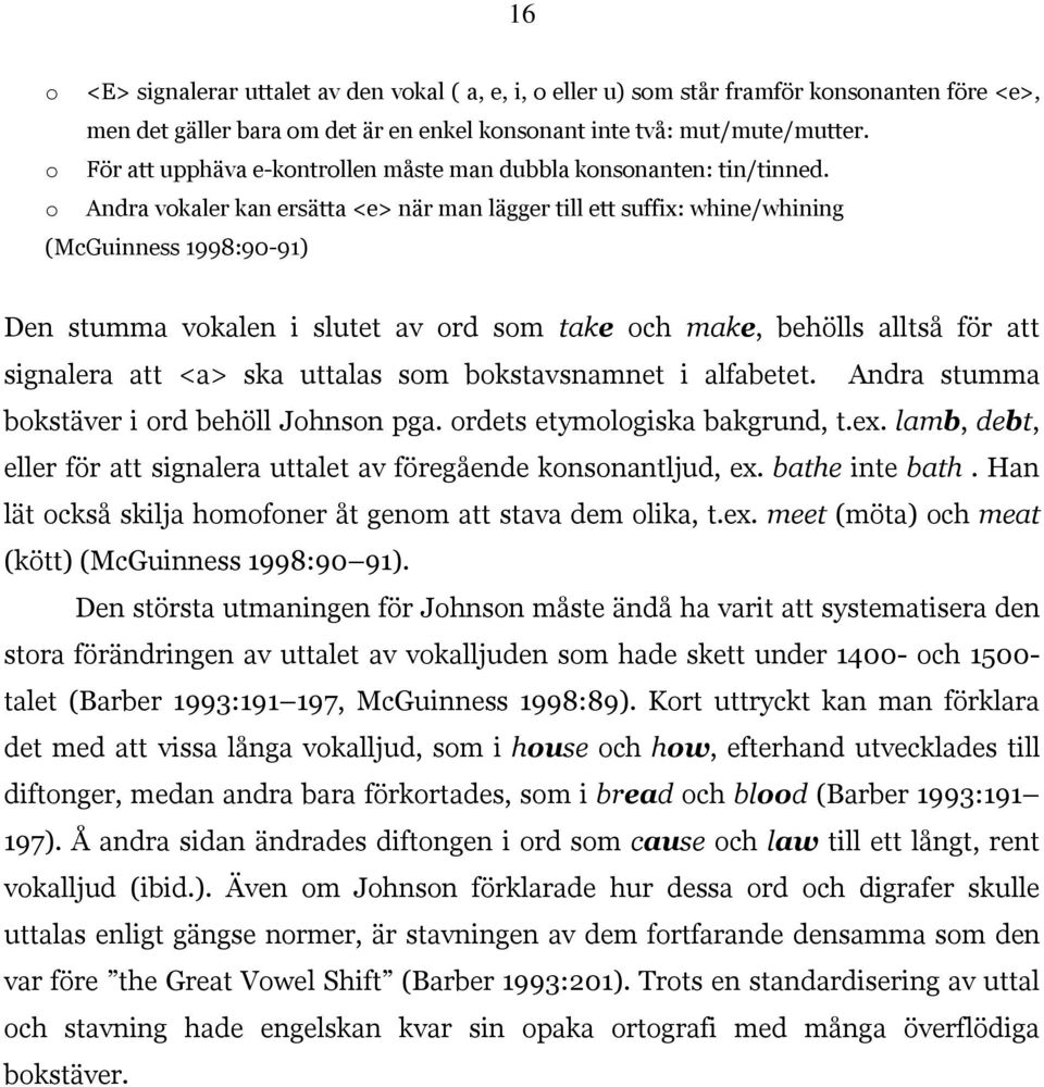 o Andra vokaler kan ersätta <e> när man lägger till ett suffix: whine/whining (McGuinness 1998:90-91) Den stumma vokalen i slutet av ord som take och make, behölls alltså för att signalera att <a>