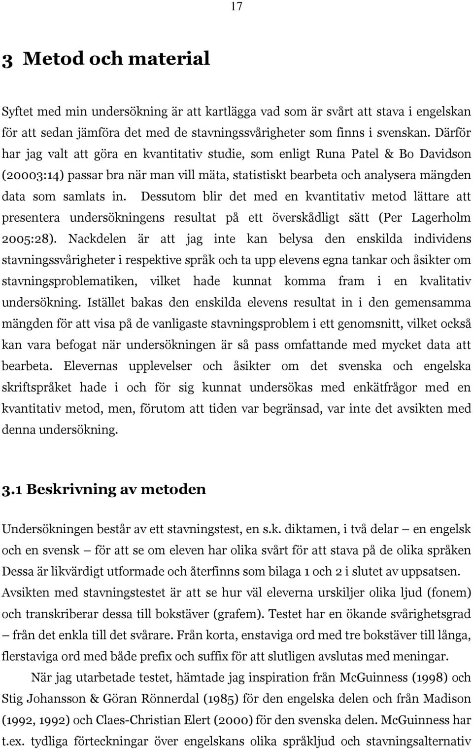 Dessutom blir det med en kvantitativ metod lättare att presentera undersökningens resultat på ett överskådligt sätt (Per Lagerholm 2005:28).