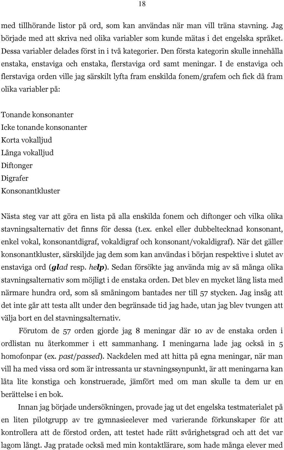 I de enstaviga och flerstaviga orden ville jag särskilt lyfta fram enskilda fonem/grafem och fick då fram olika variabler på: Tonande konsonanter Icke tonande konsonanter Korta vokalljud Långa