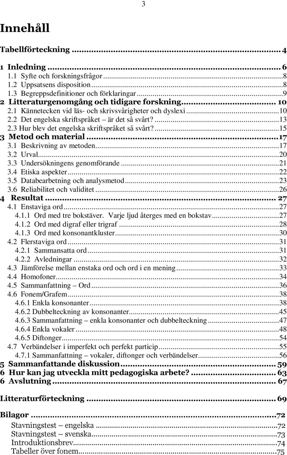 3 Hur blev det engelska skriftspråket så svårt?...15 3 Metod och material...17 3.1 Beskrivning av metoden...17 3.2 Urval...20 3.3 Undersökningens genomförande...21 3.4 Etiska aspekter...22 3.