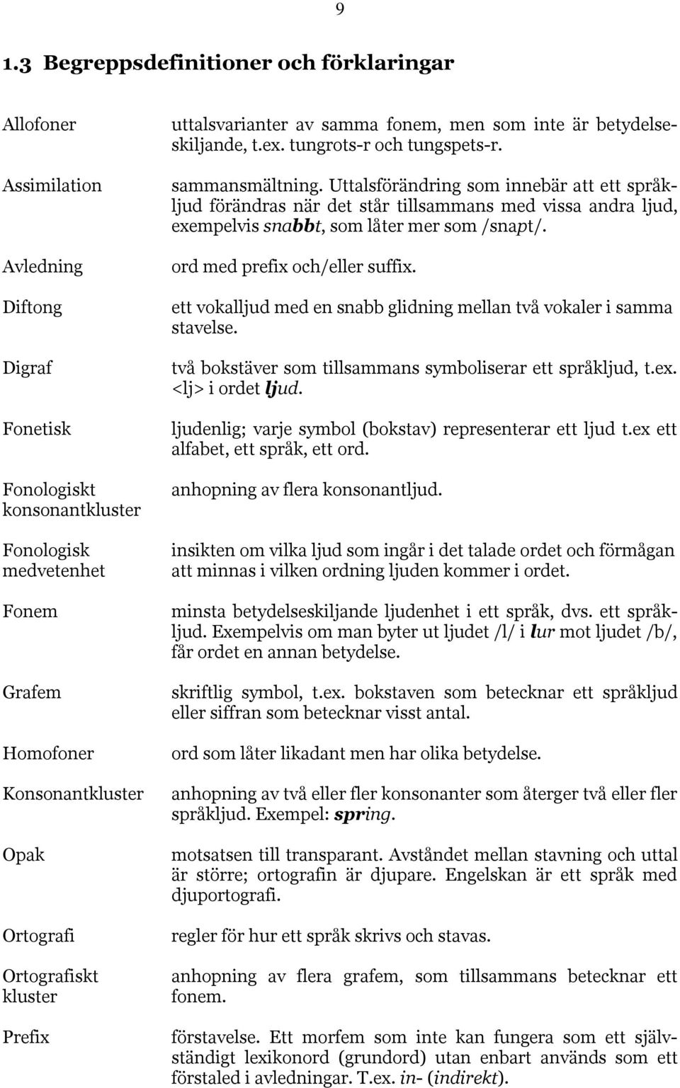 Uttalsförändring som innebär att ett språkljud förändras när det står tillsammans med vissa andra ljud, exempelvis snabbt, som låter mer som /snapt/. ord med prefix och/eller suffix.