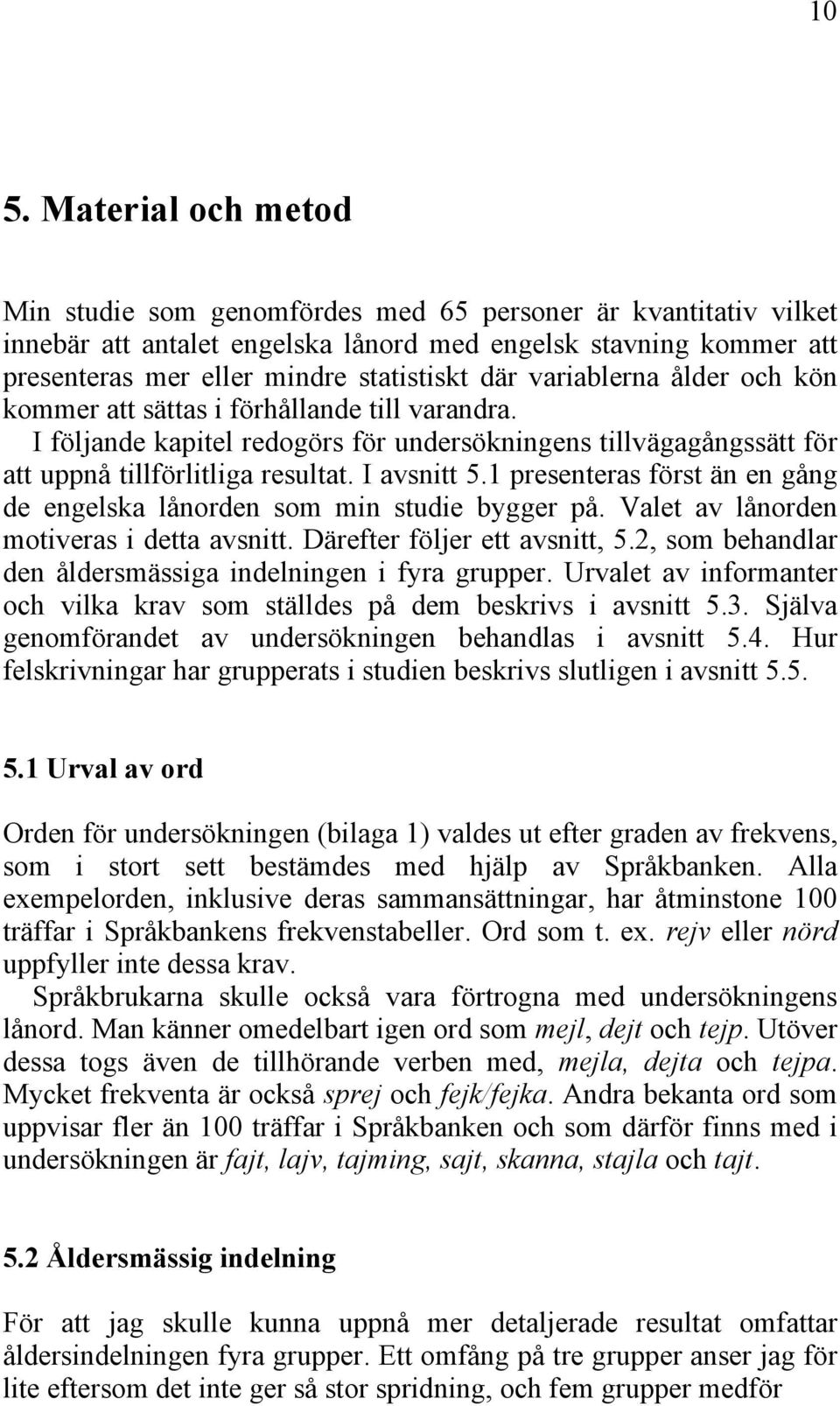 1 presenteras först än en gång de engelska lånorden som min studie bygger på. Valet av lånorden motiveras i detta avsnitt. Därefter följer ett avsnitt, 5.