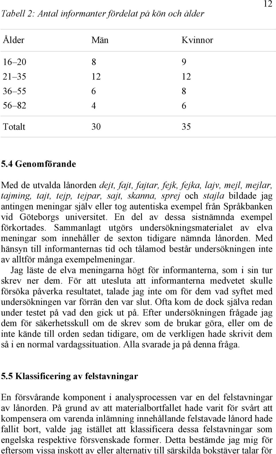 autentiska exempel från Språkbanken vid Göteborgs universitet. En del av dessa sistnämnda exempel förkortades.