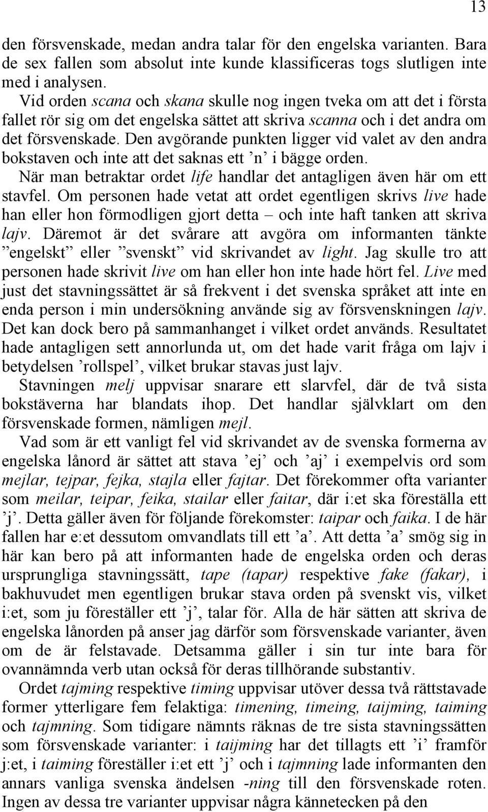 Den avgörande punkten ligger vid valet av den andra bokstaven och inte att det saknas ett n i bägge orden. När man betraktar ordet life handlar det antagligen även här om ett stavfel.