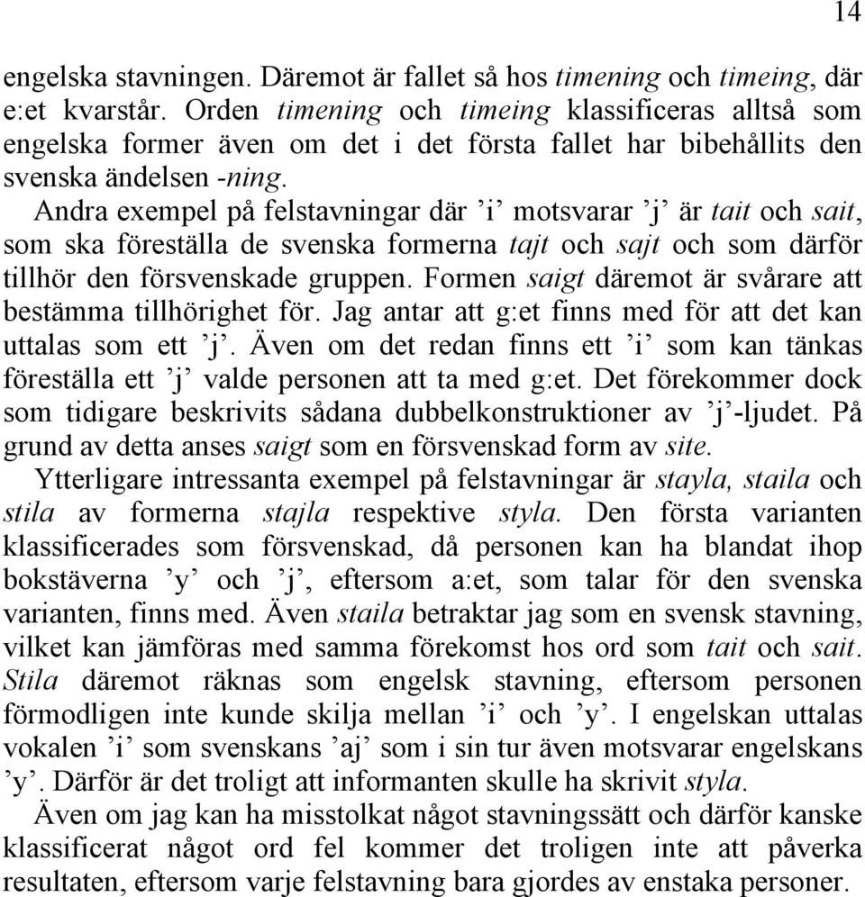 Andra exempel på felstavningar där i motsvarar j är tait och sait, som ska föreställa de svenska formerna tajt och sajt och som därför tillhör den försvenskade gruppen.