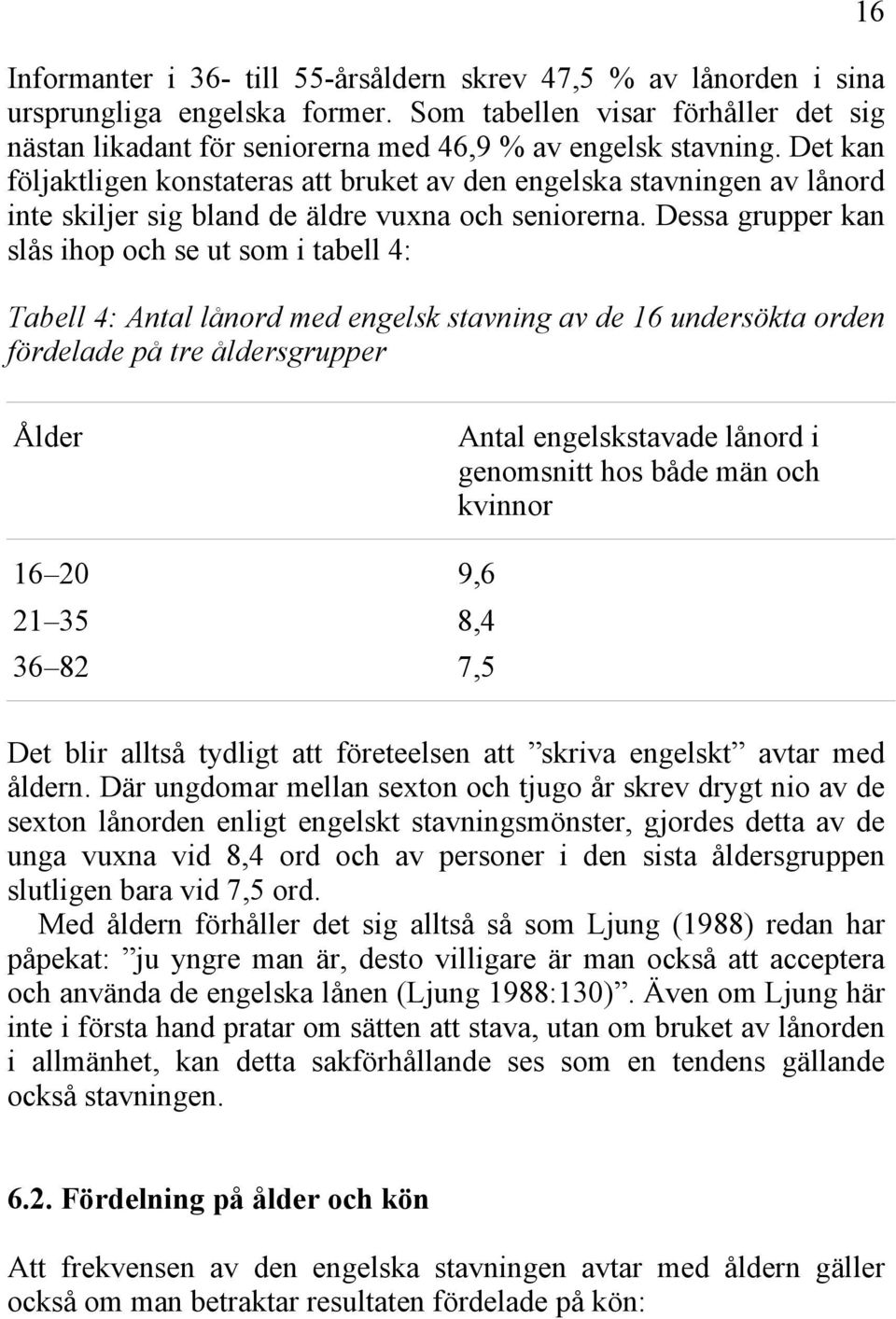 Dessa grupper kan slås ihop och se ut som i tabell 4: Tabell 4: Antal lånord med engelsk stavning av de 16 undersökta orden fördelade på tre åldersgrupper 16 Ålder Antal engelskstavade lånord i