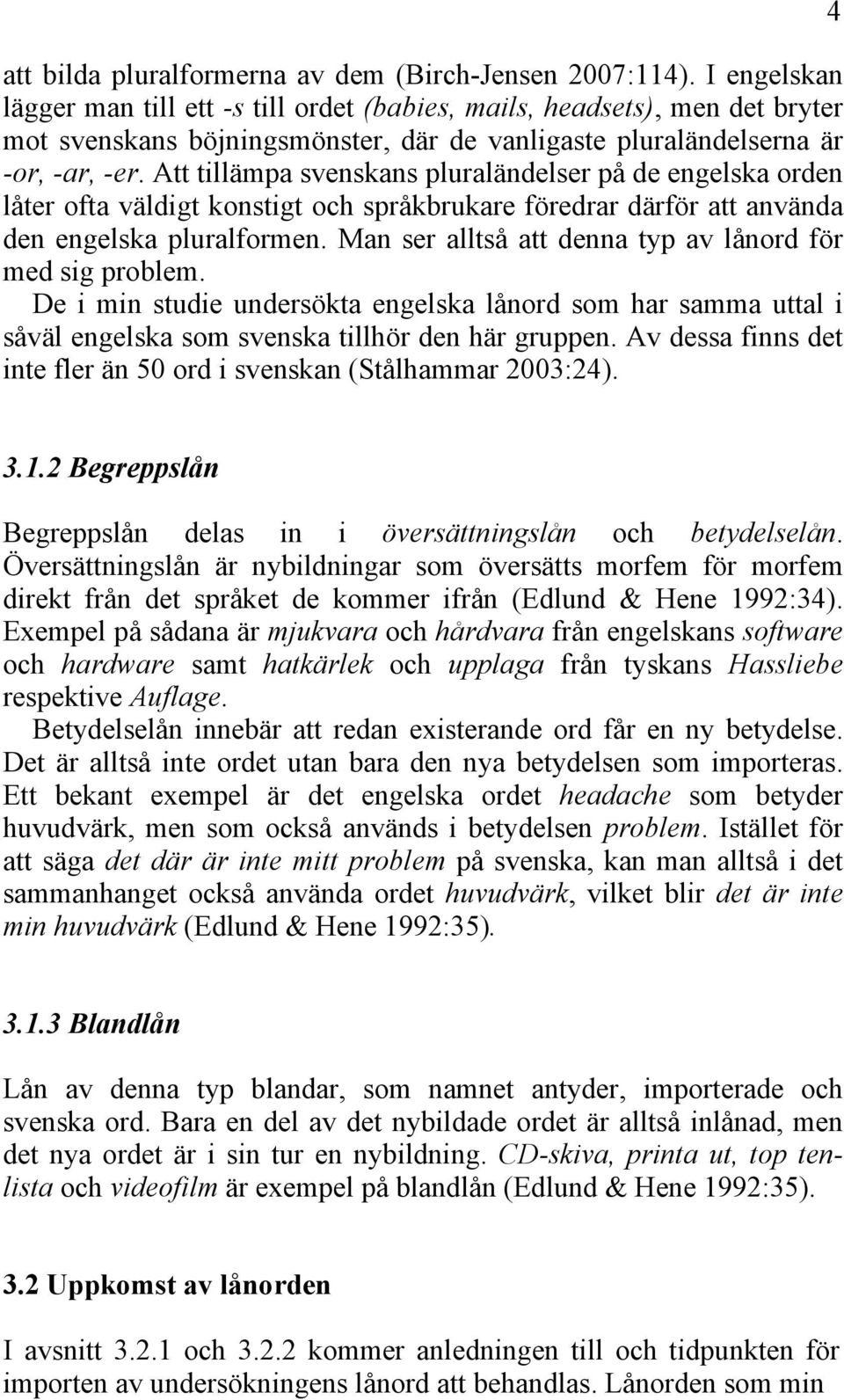 Att tillämpa svenskans pluraländelser på de engelska orden låter ofta väldigt konstigt och språkbrukare föredrar därför att använda den engelska pluralformen.