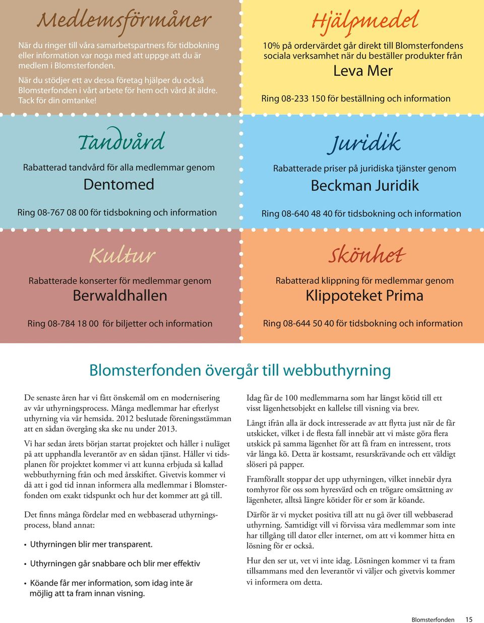 Tandvård Rabatterad tandvård för alla medlemmar genom Dentomed Ring 08-767 08 00 för tidsbokning och information Kultur Rabatterade konserter för medlemmar genom Berwaldhallen Ring 08-784 18 00 för