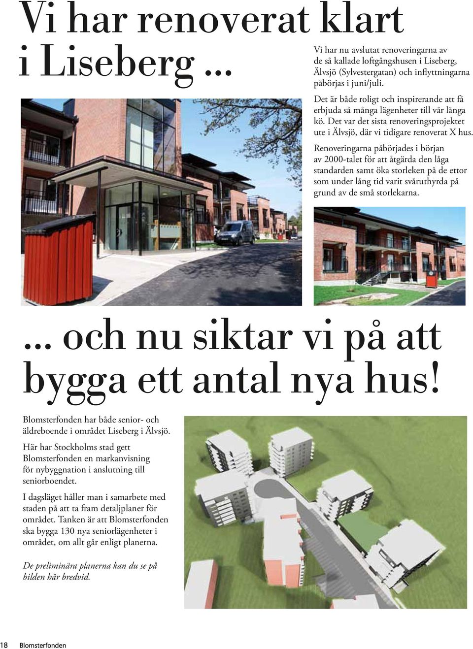 Renoveringarna påbörjades i början av 2000-talet för att åtgärda den låga standarden samt öka storleken på de ettor som under lång tid varit svåruthyrda på grund av de små storlekarna.