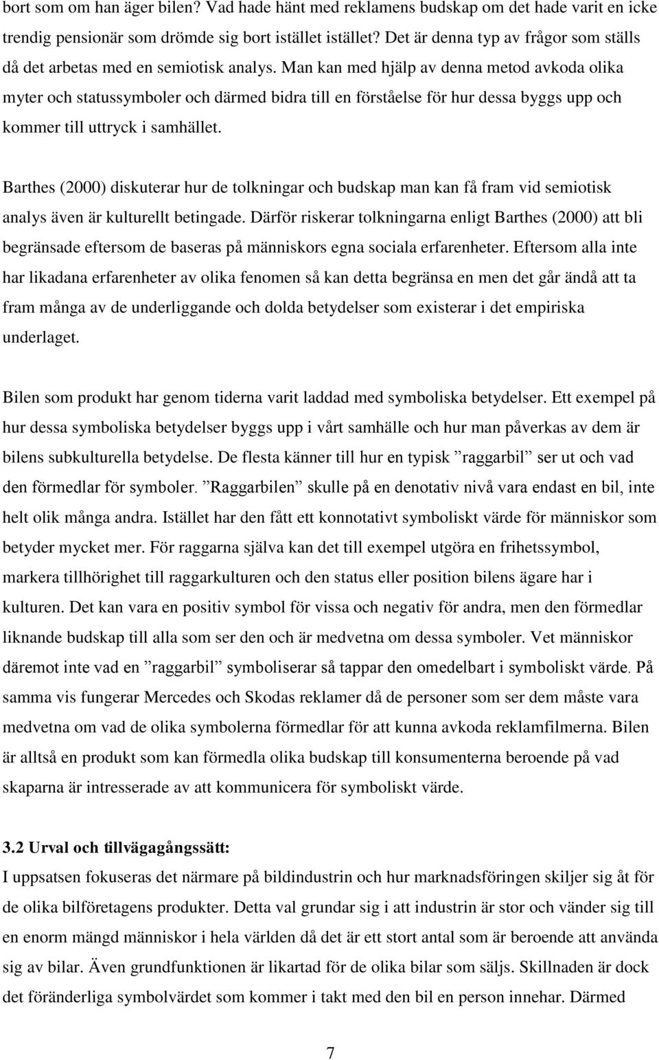 Man kan med hjälp av denna metod avkoda olika myter och statussymboler och därmed bidra till en förståelse för hur dessa byggs upp och kommer till uttryck i samhället.