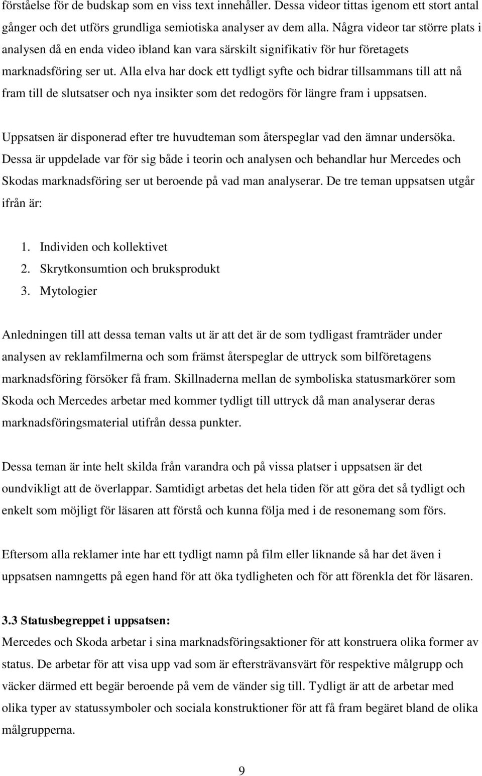 Alla elva har dock ett tydligt syfte och bidrar tillsammans till att nå fram till de slutsatser och nya insikter som det redogörs för längre fram i uppsatsen.