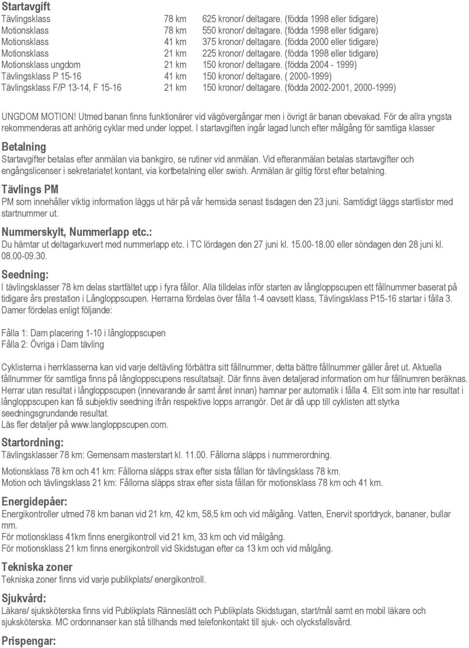 (födda 2004-1999) Tävlingsklass P 15-16 41 km 150 kronor/ deltagare. ( 2000-1999) Tävlingsklass F/P 13-14, F 15-16 21 km 150 kronor/ deltagare. (födda 2002-2001, 2000-1999) UNGDOM MOTION!