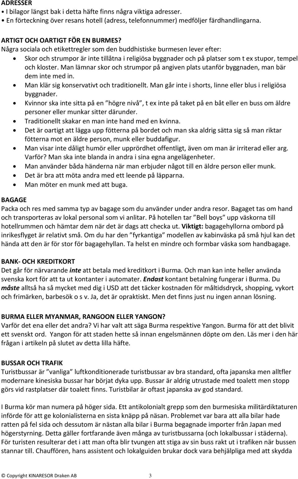 Man lämnar skor och strumpor på angiven plats utanför byggnaden, man bär dem inte med in. Man klär sig konservativt och traditionellt. Man går inte i shorts, linne eller blus i religiösa byggnader.