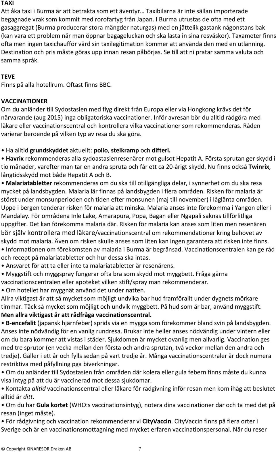 resväskor). Taxameter finns ofta men ingen taxichaufför värd sin taxilegitimation kommer att använda den med en utlänning. Destination och pris måste göras upp innan resan påbörjas.