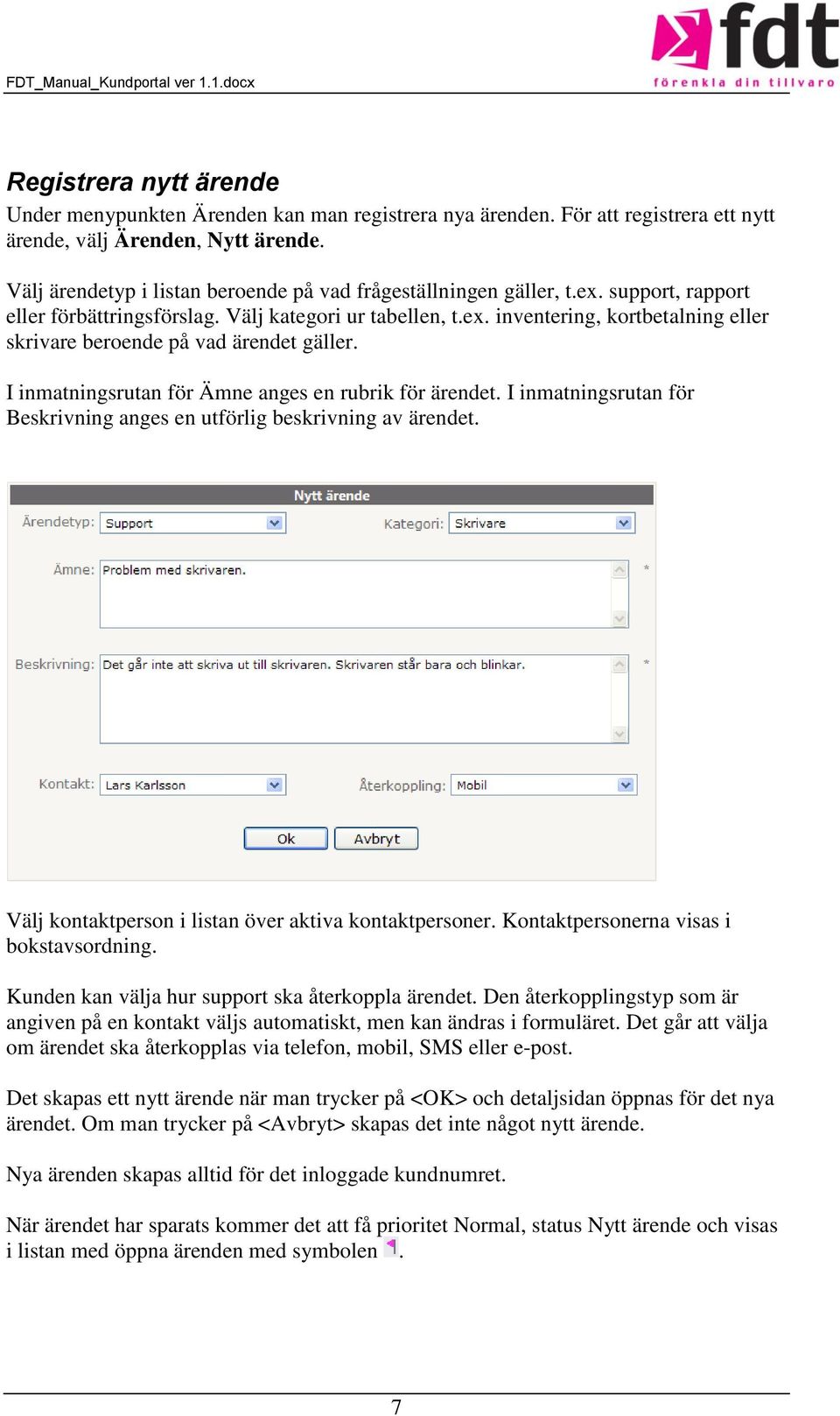 I inmatningsrutan för Ämne anges en rubrik för ärendet. I inmatningsrutan för Beskrivning anges en utförlig beskrivning av ärendet. Välj kontaktperson i listan över aktiva kontaktpersoner.