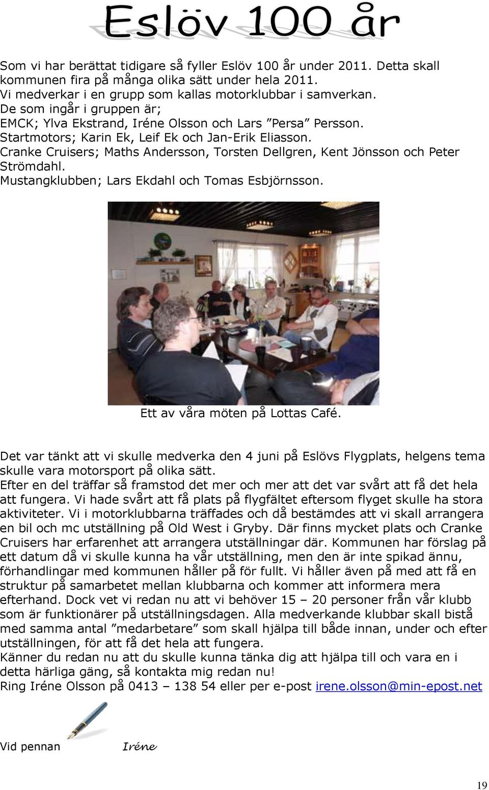 Cranke Cruisers; Maths Andersson, Torsten Dellgren, Kent Jönsson och Peter Strömdahl. Mustangklubben; Lars Ekdahl och Tomas Esbjörnsson. Ett av våra möten på Lottas Café.