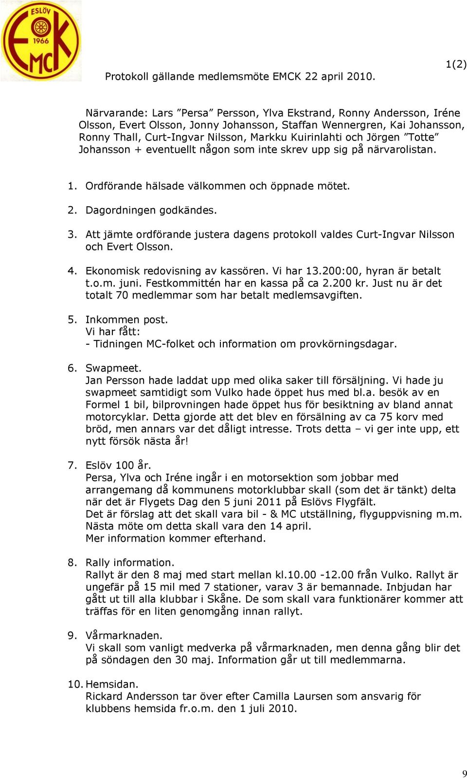 Kuirinlahti och Jörgen Totte Johansson + eventuellt någon som inte skrev upp sig på närvarolistan. 1. Ordförande hälsade välkommen och öppnade mötet. 2. Dagordningen godkändes. 3.