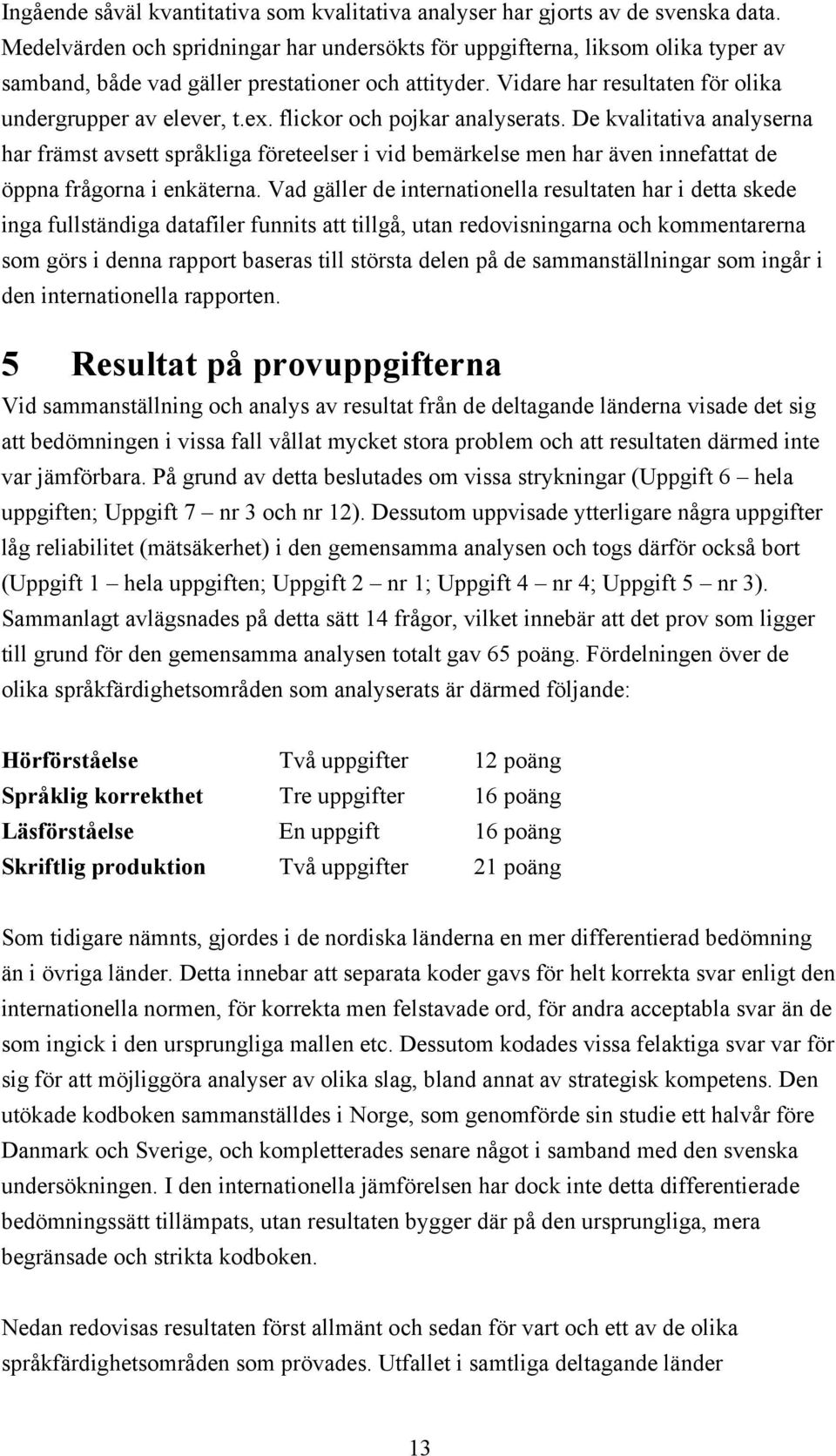 flickor och pojkar analyserats. De kvalitativa analyserna har främst avsett språkliga företeelser i vid bemärkelse men har även innefattat de öppna frågorna i enkäterna.