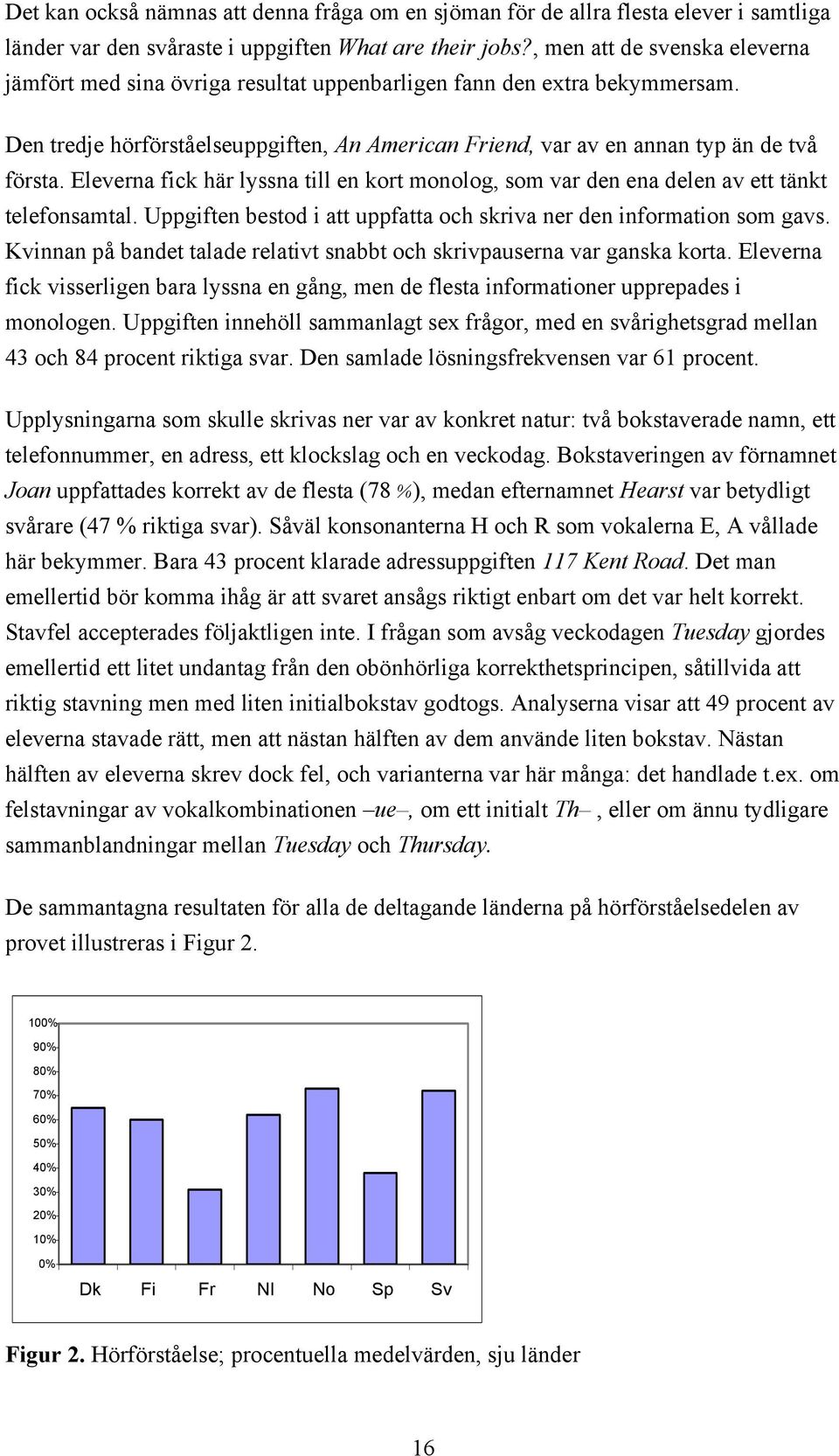 Eleverna fick här lyssna till en kort monolog, som var den ena delen av ett tänkt telefonsamtal. Uppgiften bestod i att uppfatta och skriva ner den information som gavs.