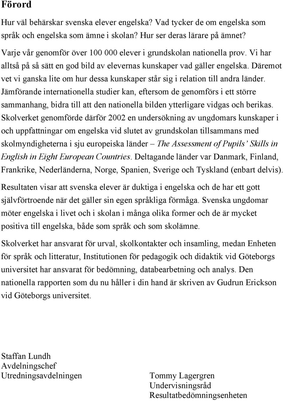 Däremot vet vi ganska lite om hur dessa kunskaper står sig i relation till andra länder.