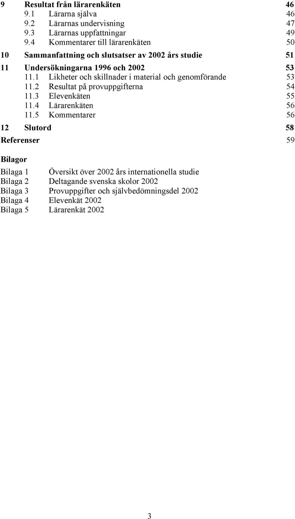 1 Likheter och skillnader i material och genomförande 53 11.2 Resultat på provuppgifterna 54 11.3 Elevenkäten 55 11.4 Lärarenkäten 56 11.