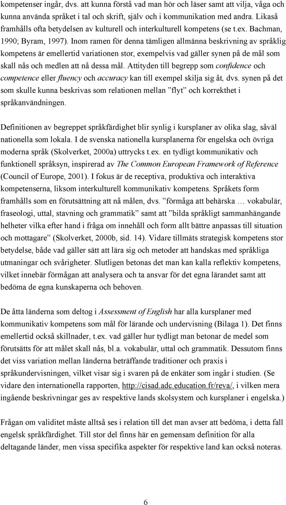 Inom ramen för denna tämligen allmänna beskrivning av språklig kompetens är emellertid variationen stor, exempelvis vad gäller synen på de mål som skall nås och medlen att nå dessa mål.