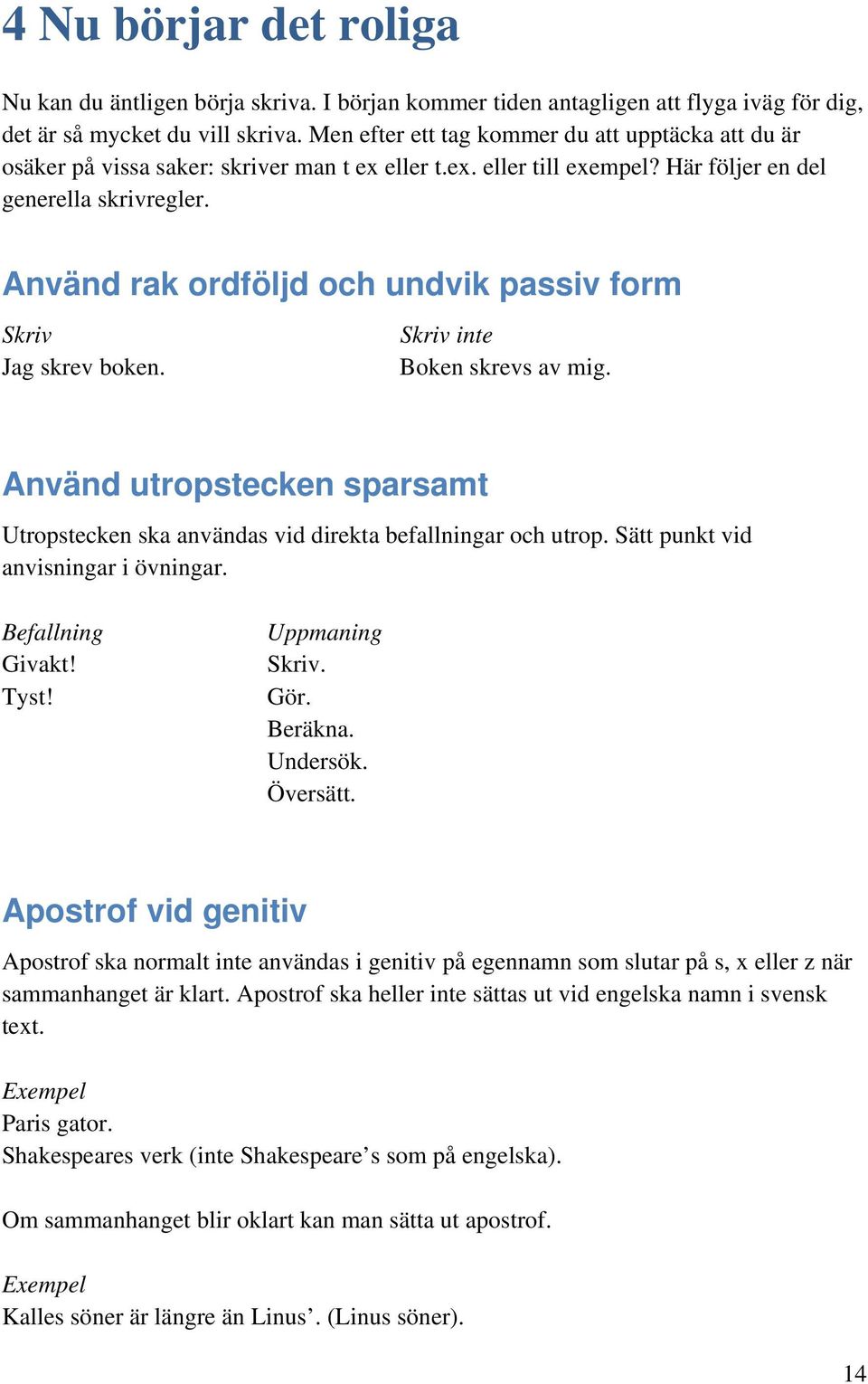 Använd rak ordföljd och undvik passiv form Skriv Jag skrev boken. Skriv inte Boken skrevs av mig. Använd utropstecken sparsamt Utropstecken ska användas vid direkta befallningar och utrop.