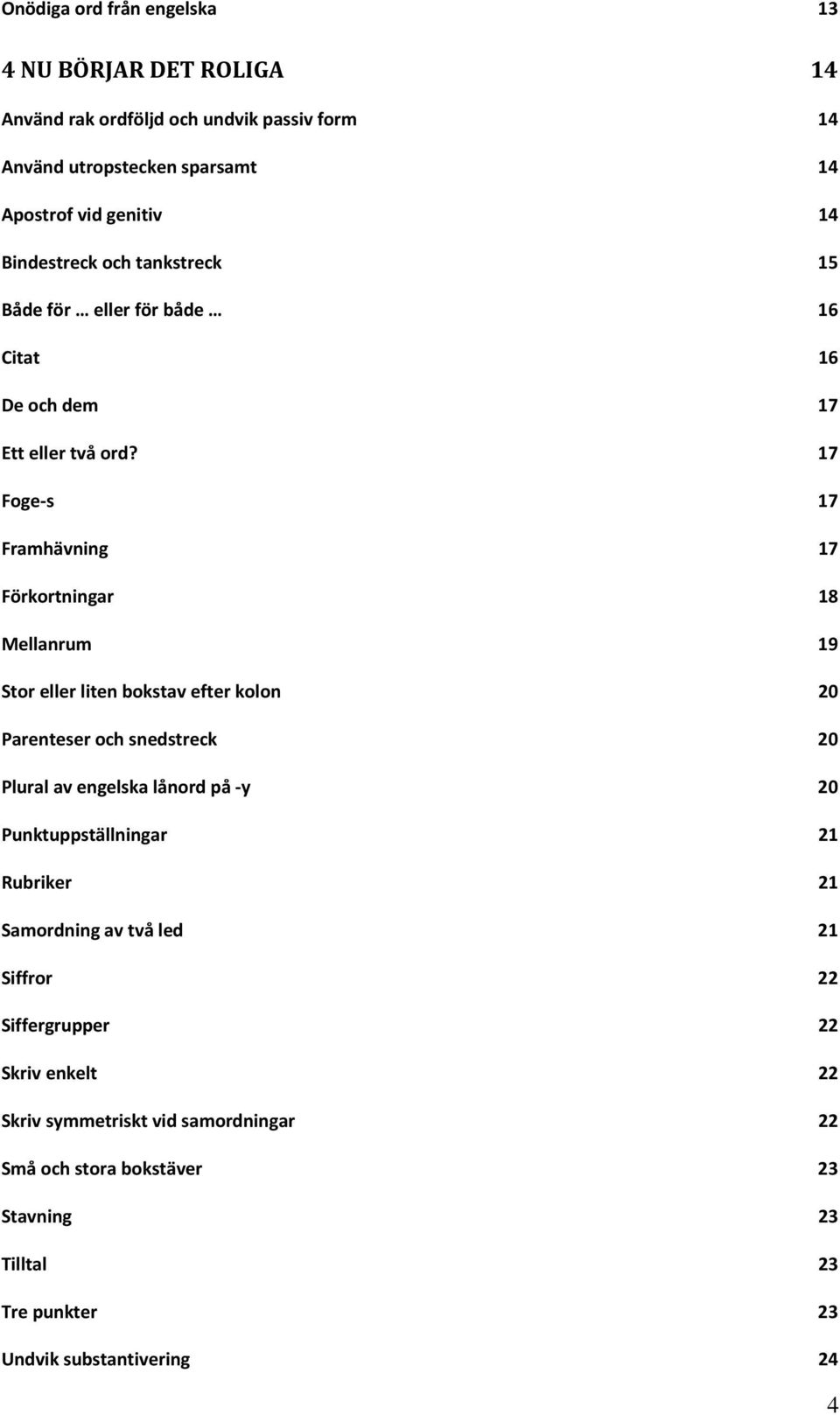 17 Foge s 17 Framhävning 17 Förkortningar 18 Mellanrum 19 Stor eller liten bokstav efter kolon 20 Parenteser och snedstreck 20 Plural av engelska lånord på y 20