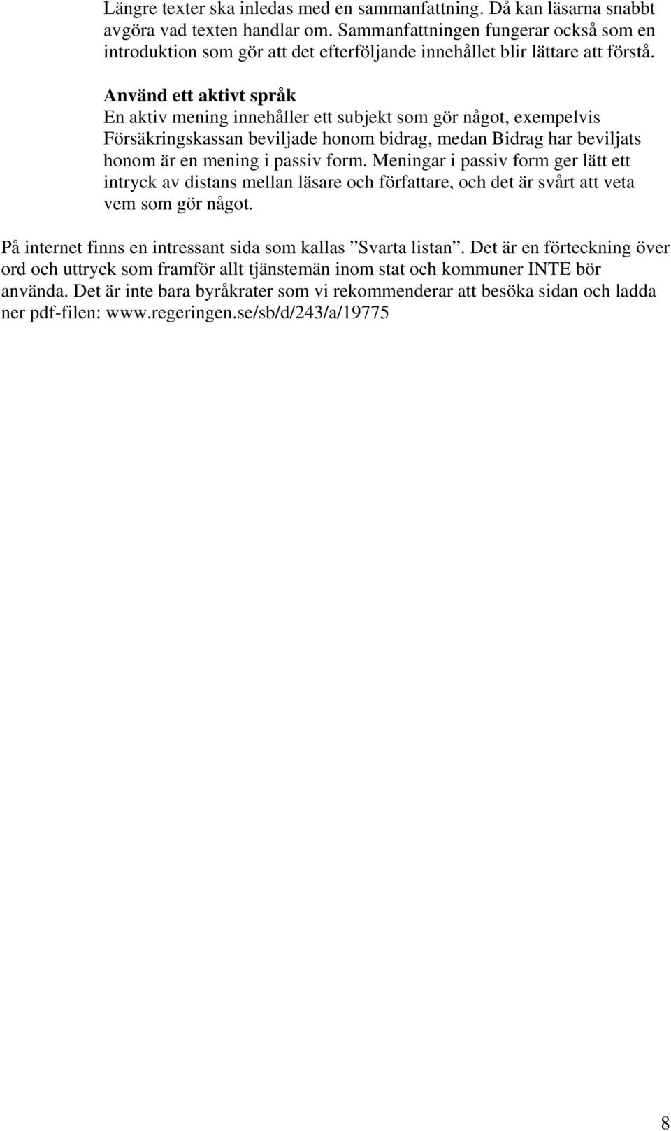 Använd ett aktivt språk En aktiv mening innehåller ett subjekt som gör något, exempelvis Försäkringskassan beviljade honom bidrag, medan Bidrag har beviljats honom är en mening i passiv form.