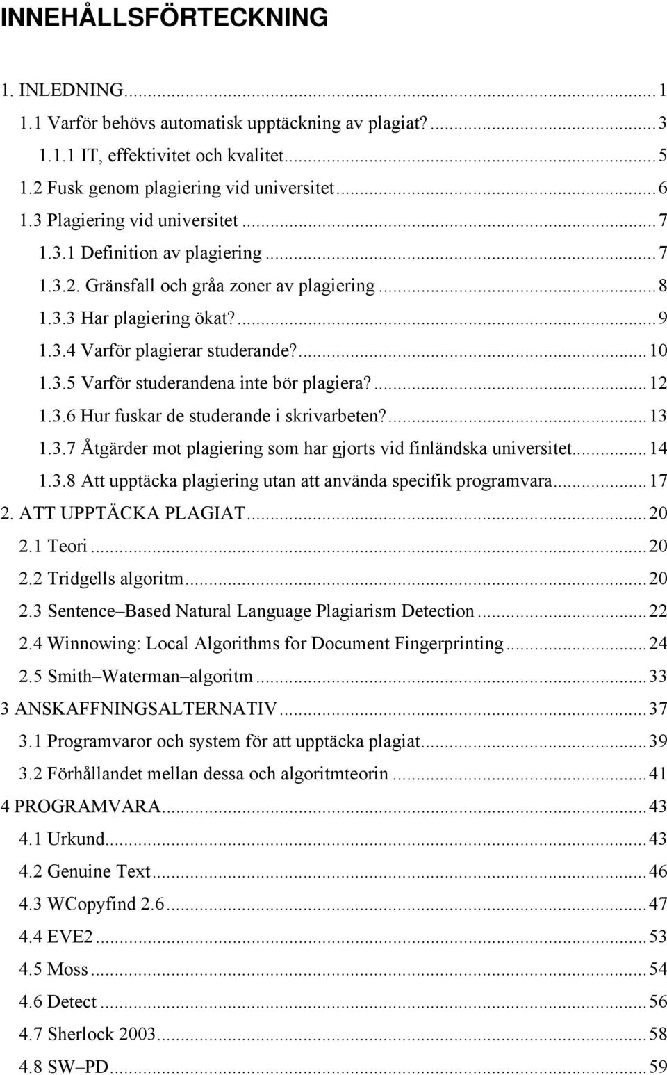 ...12 1.3.6 Hur fuskar de studerande i skrivarbeten?...13 1.3.7 Åtgärder mot plagiering som har gjorts vid finländska universitet...14 1.3.8 Att upptäcka plagiering utan att använda specifik programvara.