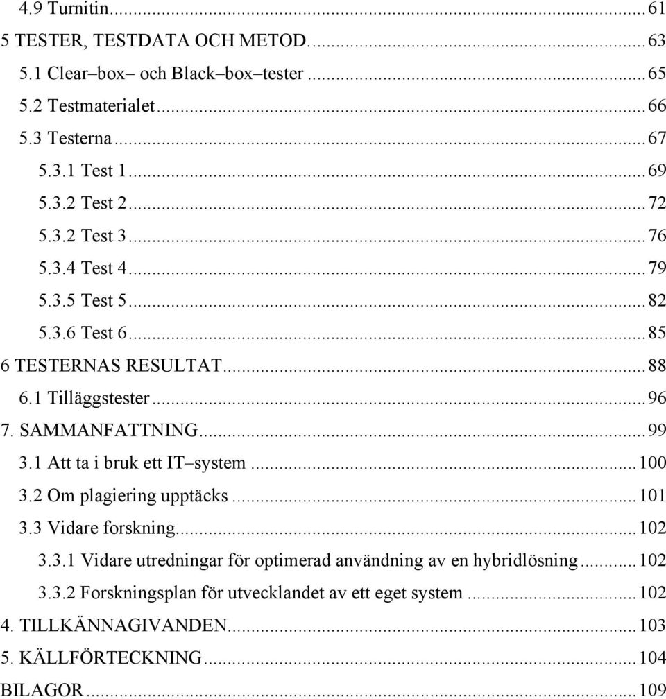 SAMMANFATTNING...99 3.1 Att ta i bruk ett IT system...100 3.2 Om plagiering upptäcks...101 3.3 Vidare forskning...102 3.3.1 Vidare utredningar för optimerad användning av en hybridlösning.